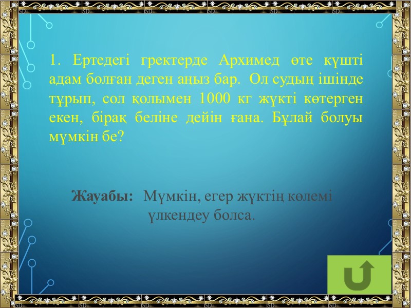 1. Ертедегі гректерде Архимед өте күшті адам болған деген аңыз бар.  Ол судың